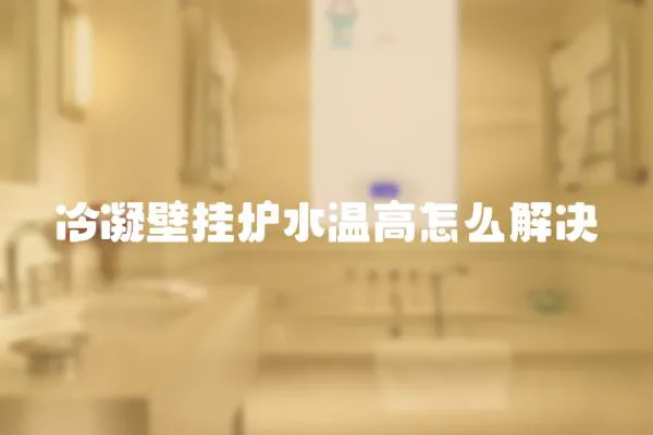 冷凝壁掛爐水溫高怎么解決