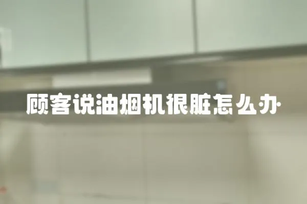顧客說(shuō)油煙機(jī)很臟怎么辦