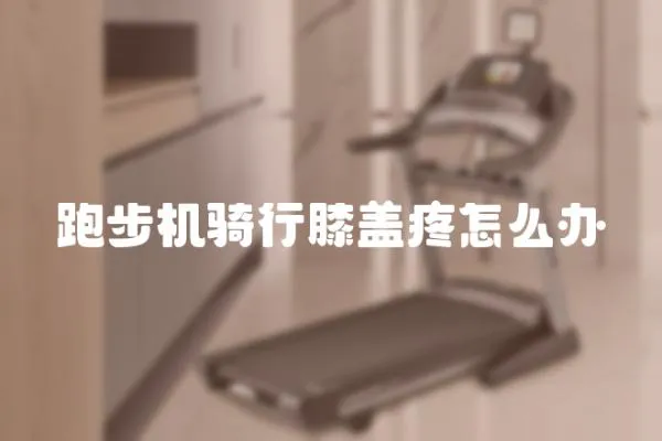 跑步機(jī)騎行膝蓋疼怎么辦