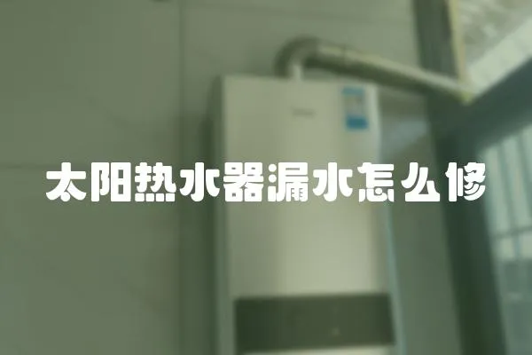 太陽熱水器漏水怎么修
