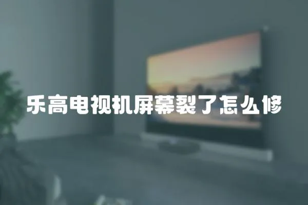 樂高電視機屏幕裂了怎么修