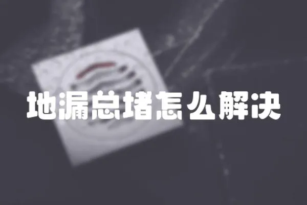 地漏總堵怎么解決