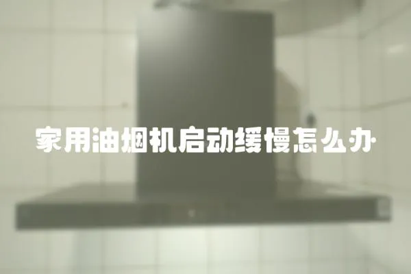 家用油煙機啟動緩慢怎么辦
