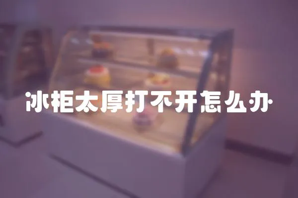 冰柜太厚打不開怎么辦