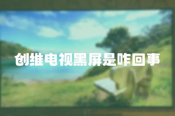 创维电视黑屏是咋回事