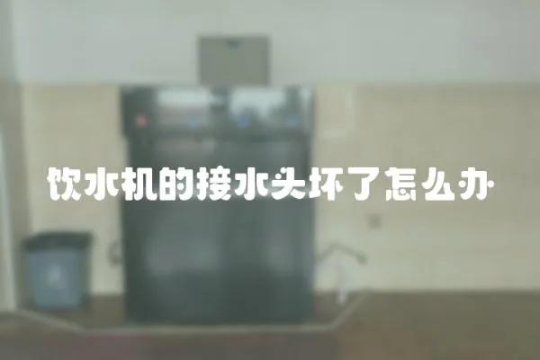 飲水機的接水頭壞了怎么辦