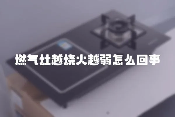 燃氣灶越燒火越弱怎么回事
