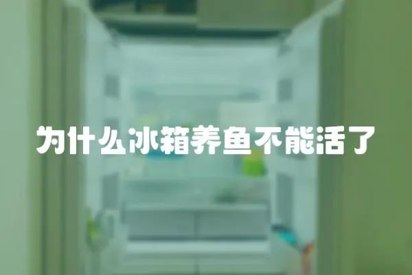 為什么冰箱養(yǎng)魚不能活了
