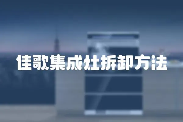 佳歌集成灶拆卸方法