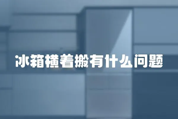 冰箱橫著搬有什么問(wèn)題