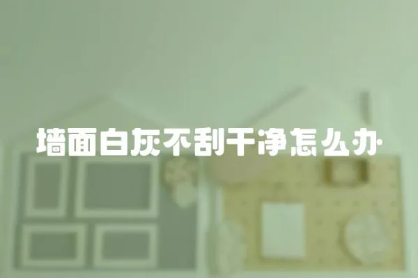 墻面白灰不刮干凈怎么辦