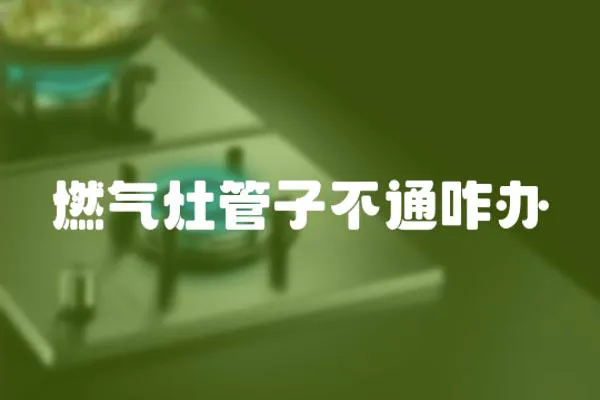燃氣灶管子不通咋辦