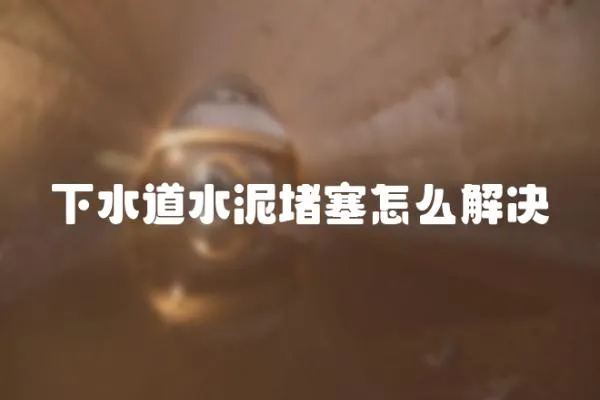 下水道水泥堵塞怎么解決