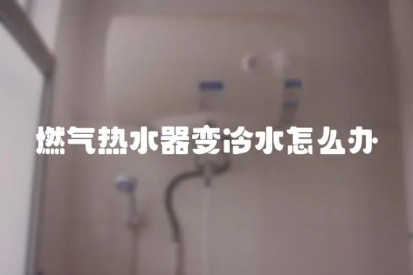 燃氣熱水器變冷水怎么辦