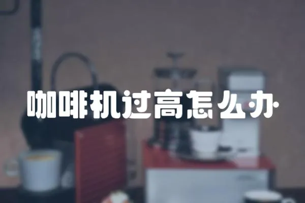 咖啡機過高怎么辦