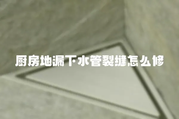 廚房地漏下水管裂縫怎么修