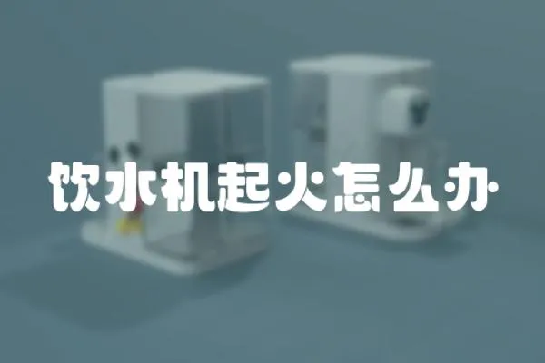 飲水機(jī)起火怎么辦