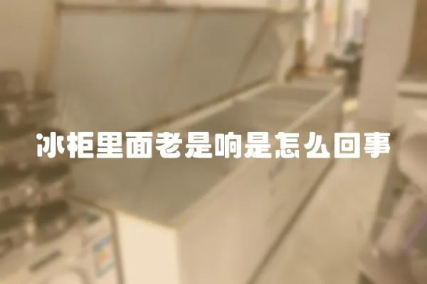 冰柜里面老是響是怎么回事