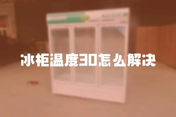 冰柜溫度30怎么解決