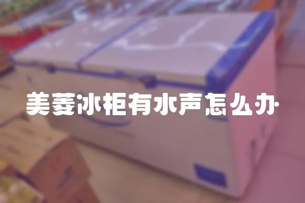 美菱冰柜有水聲怎么辦