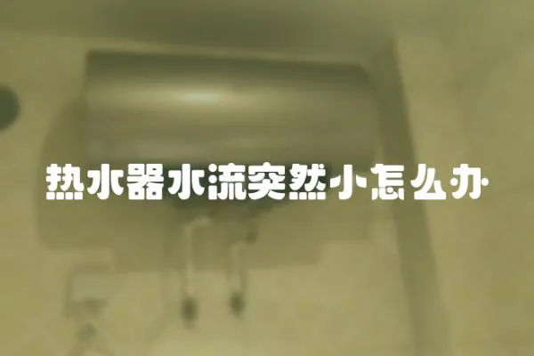 熱水器水流突然小怎么辦