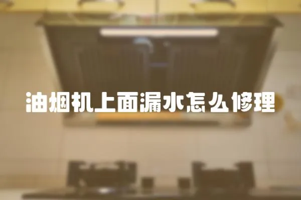 油煙機上面漏水怎么修理