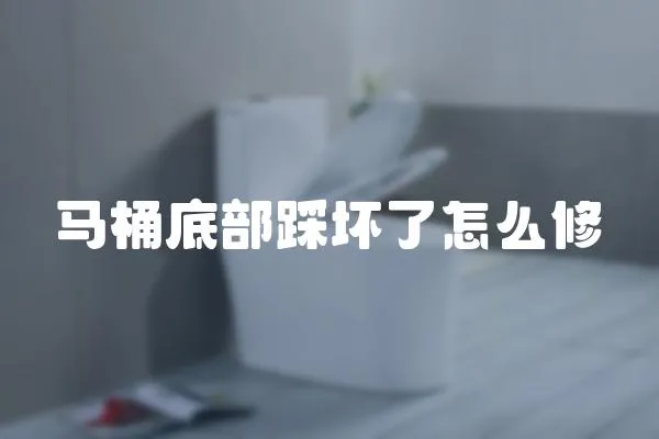 馬桶底部踩壞了怎么修
