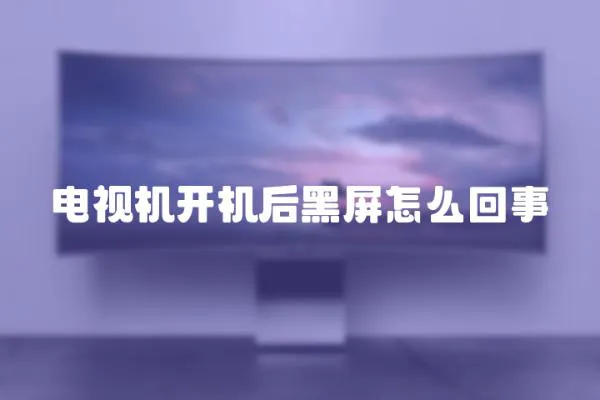 電視機(jī)開機(jī)后黑屏怎么回事