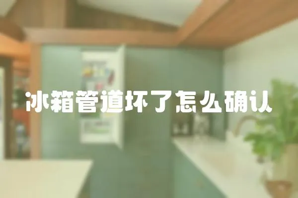 冰箱管道壞了怎么確認(rèn)