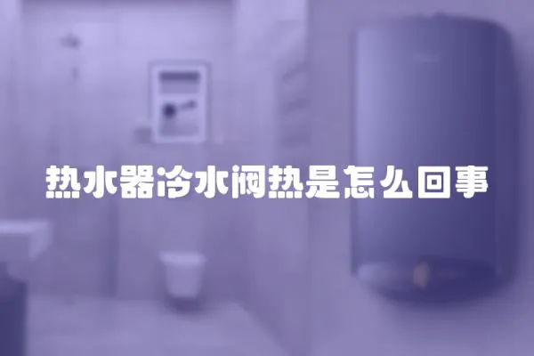 熱水器冷水閥熱是怎么回事