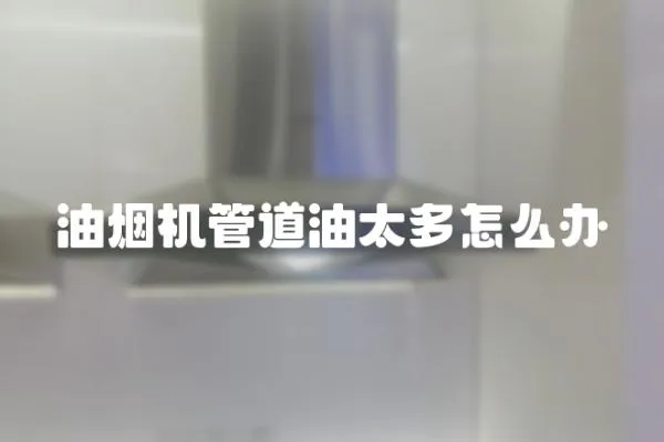 油煙機管道油太多怎么辦