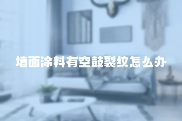 墻面涂料有空鼓裂紋怎么辦