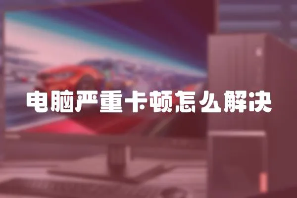 電腦嚴重卡頓怎么解決