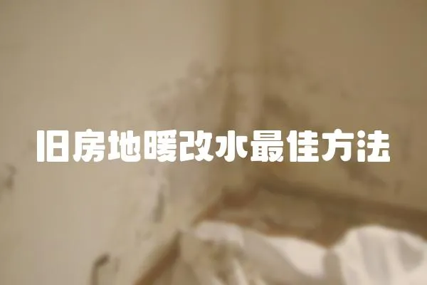 舊房地暖改水最佳方法