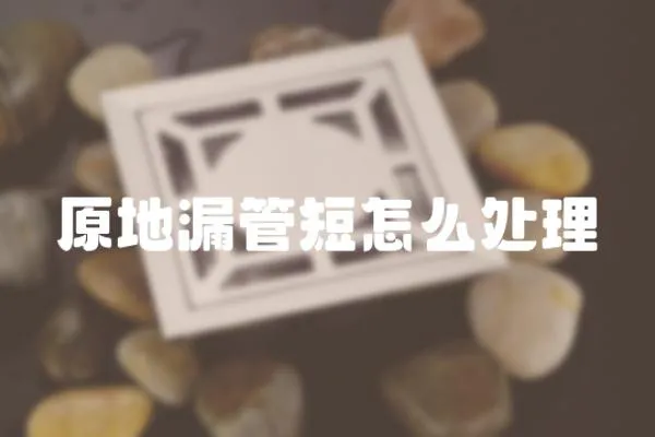 原地漏管短怎么處理