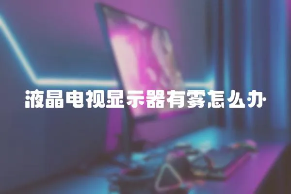 液晶電視顯示器有霧怎么辦