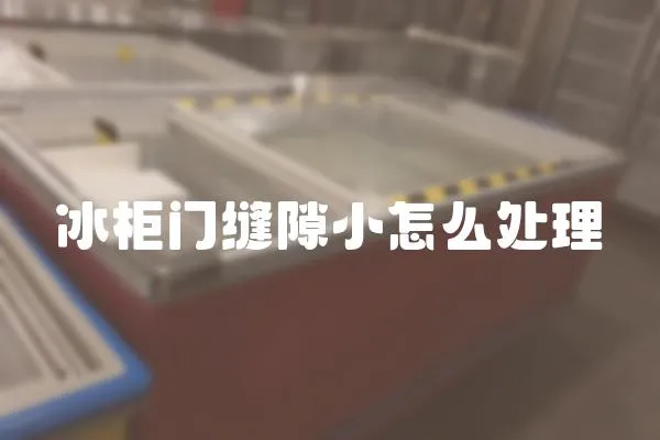 冰柜門縫隙小怎么處理