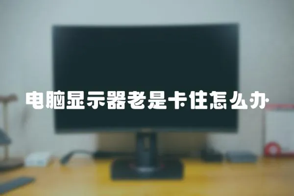 電腦顯示器老是卡住怎么辦