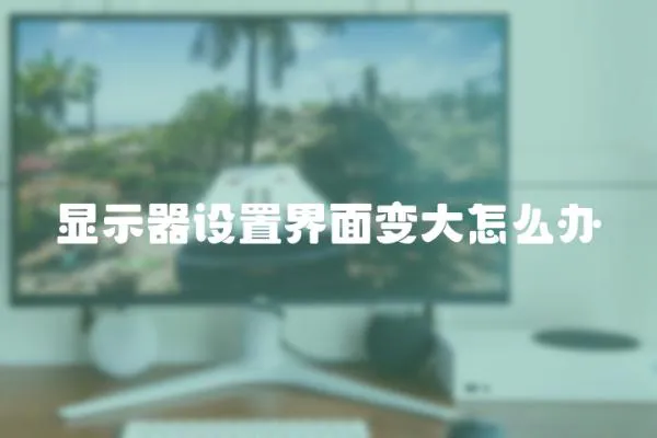 顯示器設置界面變大怎么辦