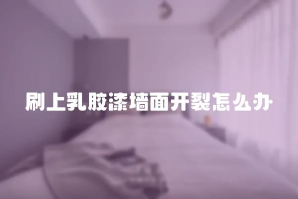 刷上乳膠漆墻面開裂怎么辦