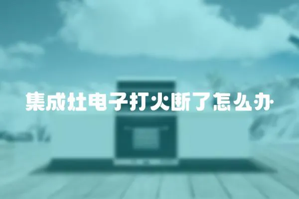 集成灶電子打火斷了怎么辦