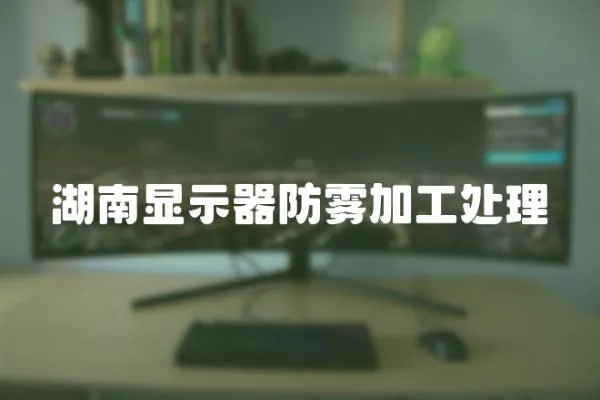 湖南顯示器防霧加工處理