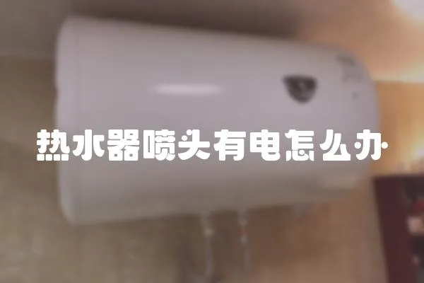熱水器噴頭有電怎么辦