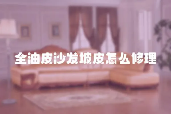 全油皮沙發(fā)坡皮怎么修理