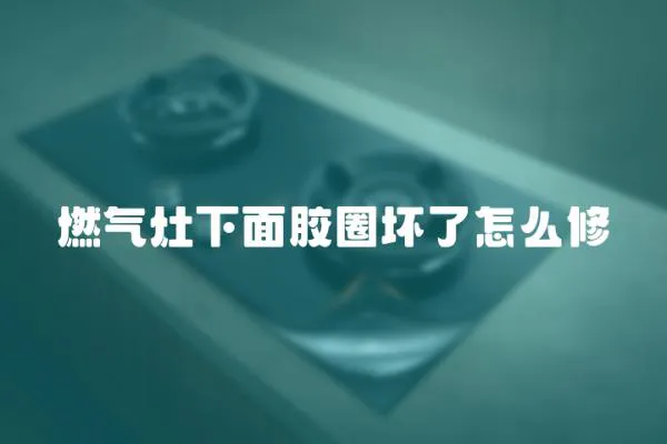 燃氣灶下面膠圈壞了怎么修