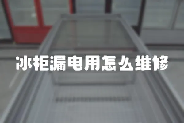 冰柜漏電用怎么維修