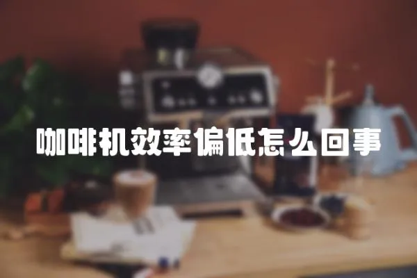 咖啡機效率偏低怎么回事