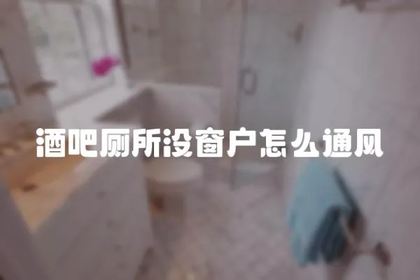 酒吧廁所沒(méi)窗戶(hù)怎么通風(fēng)