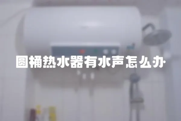 圓桶熱水器有水聲怎么辦