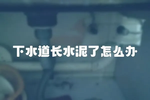 下水道長水泥了怎么辦